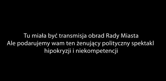 Tu miała być transmisja obrad Rady Miasta Ale podarujemy wam ten żenujący polityczny spektakl hipokryzji i niekompetencji